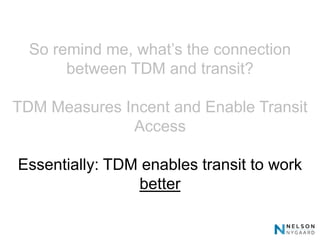 So remind me, what’s the connection
       between TDM and transit?

TDM Measures Incent and Enable Transit
              Access

Essentially: TDM enables transit to work
                better
 