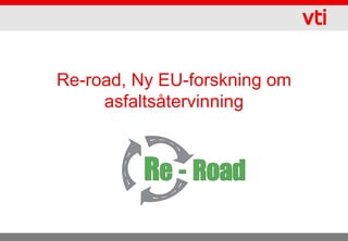 Re-road, Ny EU-forskning om
     asfaltsåtervinning



          Re - Road
 