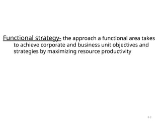 8-2
Functional strategy- the approach a functional area takes
to achieve corporate and business unit objectives and
strategies by maximizing resource productivity
 