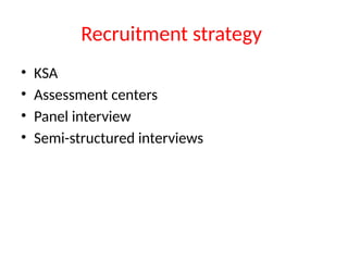 Recruitment strategy
• KSA
• Assessment centers
• Panel interview
• Semi-structured interviews
 
