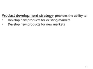 8-6
Product development strategy- provides the ability to:
• Develop new products for existing markets
• Develop new products for new markets
 