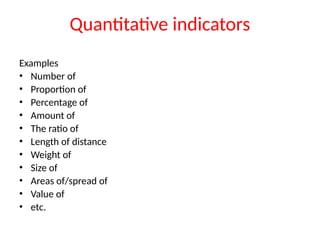 Quantitative indicators
Examples
• Number of
• Proportion of
• Percentage of
• Amount of
• The ratio of
• Length of distance
• Weight of
• Size of
• Areas of/spread of
• Value of
• etc.
 