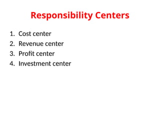 Responsibility Centers
1. Cost center
2. Revenue center
3. Profit center
4. Investment center
 