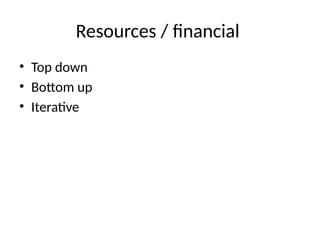 Resources / financial
• Top down
• Bottom up
• Iterative
 