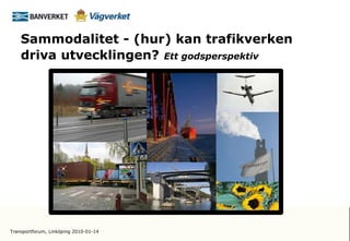 Sammodalitet - (hur) kan trafikverken
    driva utvecklingen? Ett godsperspektiv




Transportforum, Linköping 2010-01-14
 