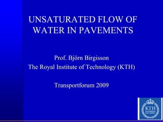 UNSATURATED FLOW OF
 WATER IN PAVEMENTS

         Prof. Björn Birgisson
The Royal Institute of Technology (KTH)

         Transportforum 2009
 