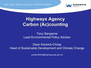 Highways Agency
        Carbon (Ac)counting
                 Tony Sangwine
         Lead Environmental Policy Advisor

                Dean Kerwick-Chrisp
Head of Sustainable Development and Climate Change

              sustainability@highways.gsi.gov.uk
 