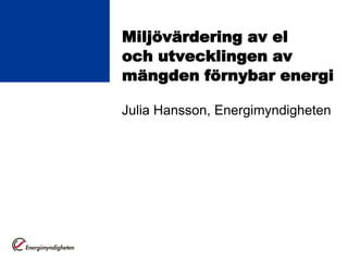 Miljövärdering av el
och utvecklingen av
mängden förnybar energi

Julia Hansson, Energimyndigheten
 