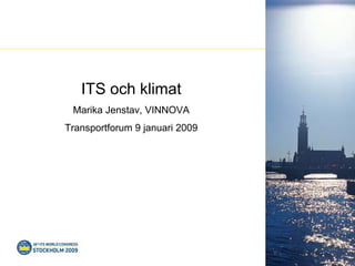 ITS och klimat
 Marika Jenstav, VINNOVA
Transportforum 9 januari 2009
 