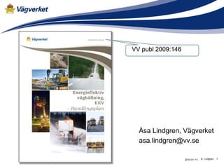 VV publ 2009:146




  Åsa Lindgren, Vägverket
  asa.lindgren@vv.se

                   2010-01-14   Å. Lindgren   1
 
