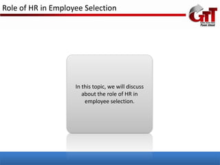 Role of HR in Employee Selection




                    In this topic, we will discuss
                       about the role of HR in
                        employee selection.
 