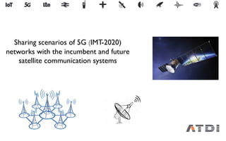 Sharing scenarios of 5G (IMT-2020)
networks with the incumbent and future
satellite communication systems
 