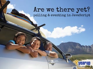 Are we there yet?
polling & eventing in JavaScript
 