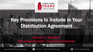 Key Provisions to Include in Your
Distribution Agreement
Donna H. Hartman
Beverage Alcohol / Corporate Attorney
 