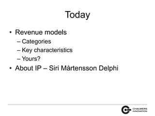 Today 
• Revenue models 
– Categories 
– Key characteristics 
– Yours? 
• About IP – Siri Mårtensson Delphi 
 