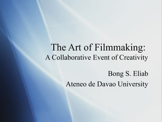 The Art of Filmmaking:
A Collaborative Event of Creativity
Bong S. Eliab
Ateneo de Davao University
 
