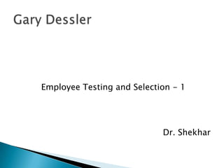 Employee Testing and Selection - 1




                            Dr. Shekhar
 
