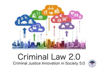 Criminal Law 2.0
Criminal Justice Innovation in Society 5.0
 