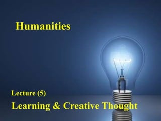 Humanities




Lecture (5)
Learning & Creative Thought
 