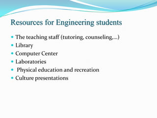 Resources for Engineering students
 The teaching staff (tutoring, counseling,…)
 Library
 Computer Center
 Laboratories
 Physical education and recreation
 Culture presentations
 