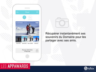 Récupérer instantanément ses
souvenirs du Domaine pour les
partager avec ses amis.
 