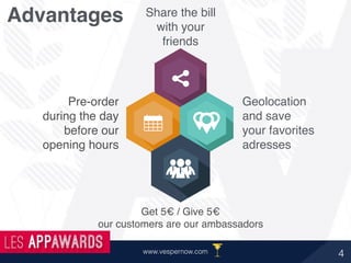 4www.vespernow.com
Pre-order
during the day
before our
opening hours
Geolocation
and save
your favorites
adresses
Get 5€ / Give 5€
our customers are our ambassadors
Share the bill
with your
friends
Advantages
 