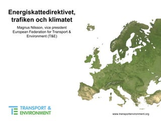 Energiskattedirektivet, trafiken och klimatet Magnus Nilsson, vice president European Federation for Transport & Environment (T&E) 