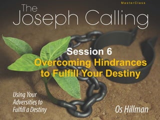 Session 6
Overcoming Hindrances
to Fulfill Your Destiny
M a s t e r C l a s s
 