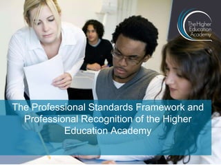 The Professional Standards Framework and
Professional Recognition of the Higher
Education Academy
 