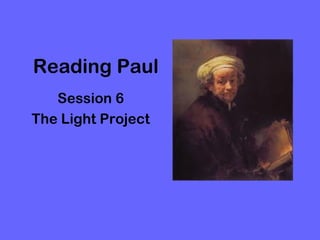 Reading Paul
   Session 6
The Light Project
 