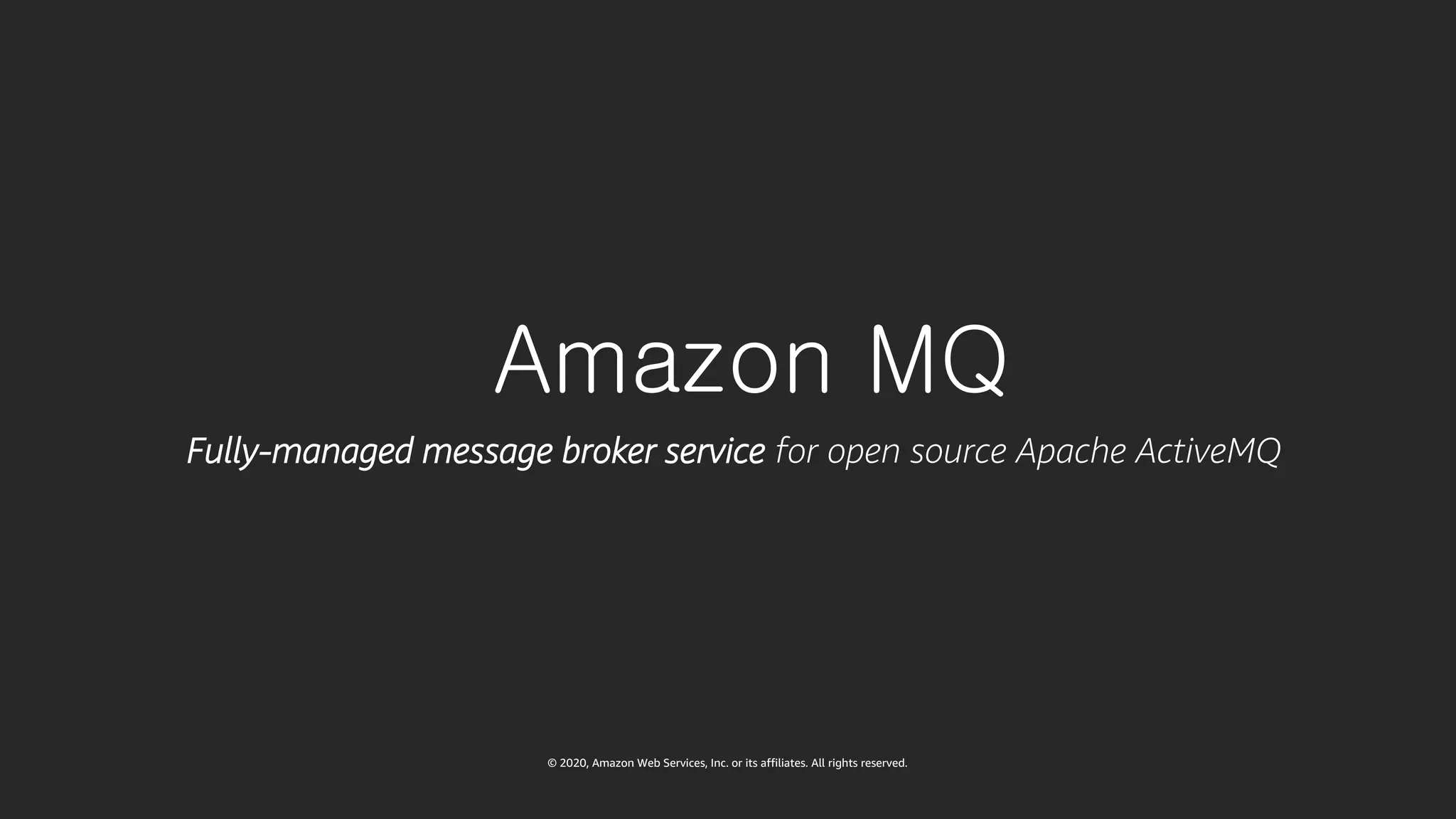 © 2020, Amazon Web Services, Inc. or its affiliates. All rights reserved.
Amazon MQ
Fully-managed message broker service for open source Apache ActiveMQ
 