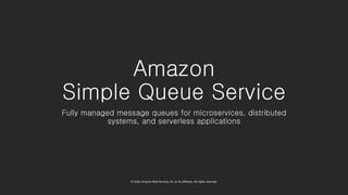 © 2020, Amazon Web Services, Inc. or its affiliates. All rights reserved.
Amazon
Simple Queue Service
Fully managed message queues for microservices, distributed
systems, and serverless applications
 