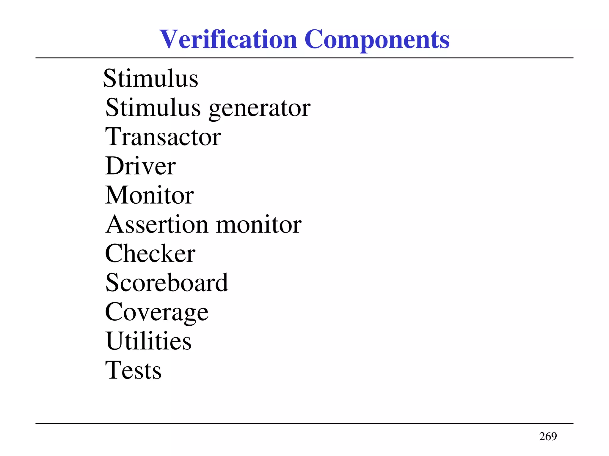 269269
Verification Components
Stimulus
Stimulus generator
Transactor
Driver
Monitor
Assertion monitor
Checker
Scoreboard
Coverage
Utilities
Tests
 