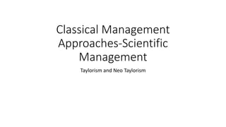 Classical Management
Approaches-Scientific
Management
Taylorism and Neo Taylorism
 