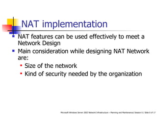 NAT implementation NAT features can be used effectively to meet a Network Design  Main consideration while designing NAT Network are: Size of the network Kind of security needed by the organization 