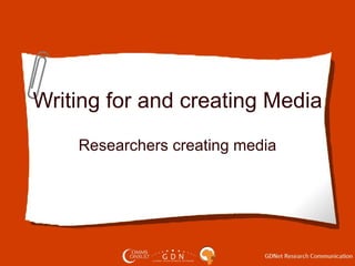 Writing for and creating Media Researchers creating media 