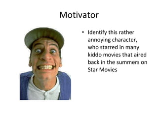 Motivator Identify this rather annoying character, who starred in many kiddo movies that aired back in the summers on Star Movies 