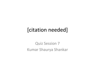 [citation needed] Quiz Session 7 Kumar Shaurya Shankar 