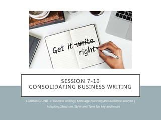 SESSION 7-10
CONSOLIDATING BUSINESS WRITING
LEARNING UNIT 1: Business writing | Message planning and audience analysis |
• Adapting Structure, Style and Tone for key audiences
 