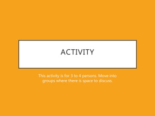 ACTIVITY
This activity is for 3 to 4 persons. Move into
groups where there is space to discuss.
 