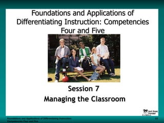 Foundations and Applications of Differentiating Instruction: Competencies Four and Five Session 7  Managing the Classroom Foundations and Applications of Differentiating Instruction: S3 Competencies Four and Five 