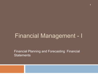 Financial Management - I
Financial Planning and Forecasting Financial
Statements
1
 