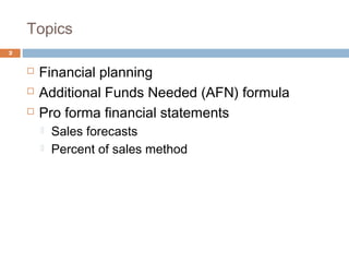 Topics
2
 Financial planning
 Additional Funds Needed (AFN) formula
 Pro forma financial statements
 Sales forecasts
 Percent of sales method
 