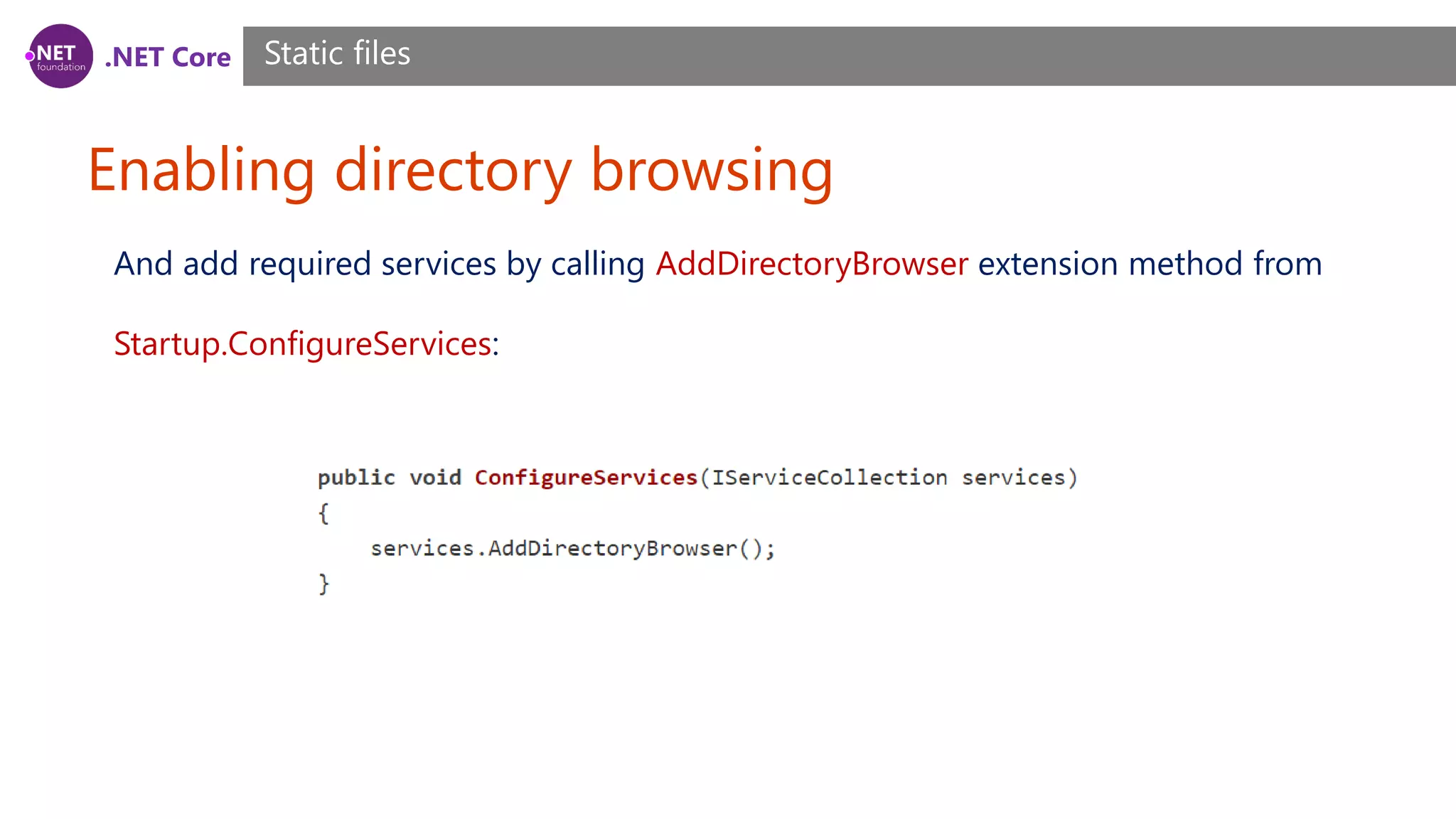 .NET Core Enabling directory browsing Static files And add required services by calling AddDirectoryBrowser extension method from Startup.ConfigureServices: 