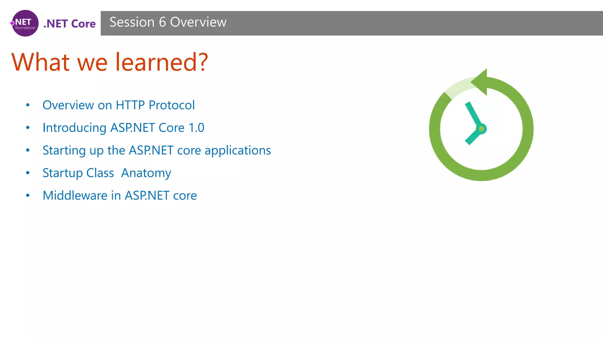 .NET Core What we learned? Session 6 Overview • Overview on HTTP Protocol • Introducing ASP.NET Core 1.0 • Starting up the ASP.NET core applications • Startup Class Anatomy • Middleware in ASP.NET core 