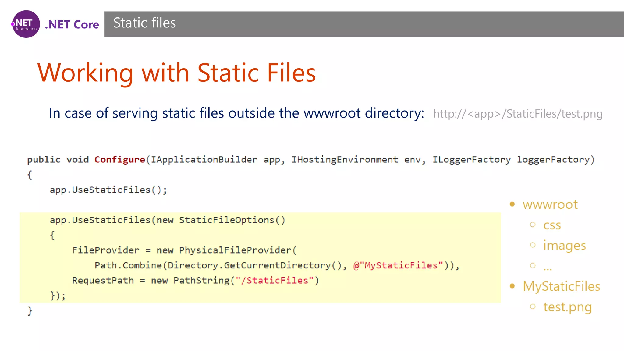 .NET Core Working with Static Files Static files In case of serving static files outside the wwwroot directory: http://<app>/StaticFiles/test.png 