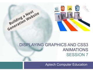 DISPLAYING GRAPHICS AND CSS3
ANIMATIONS
SESSION 7
Aptech Computer Education
Presented by Muhammad Ehtisham Siddiqui (BSCS)
1
 