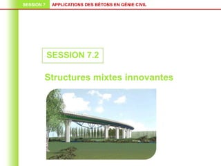 APPLICATIONS DES BÉTONS EN GÉNIE CIVIL
SESSION 7
SESSION 7.2
Structures mixtes innovantes
 
