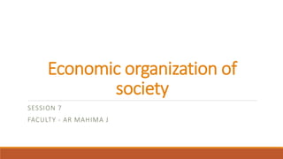 Economic organization of
society
SESSION 7
FACULTY - AR MAHIMA J
 