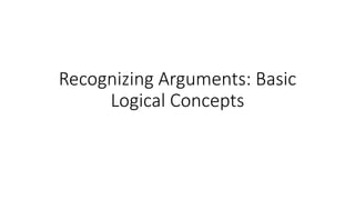 Recognizing Arguments: Basic
Logical Concepts
 
